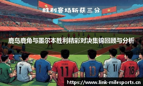 鹿岛鹿角与墨尔本胜利精彩对决集锦回顾与分析