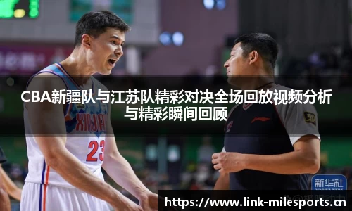 CBA新疆队与江苏队精彩对决全场回放视频分析与精彩瞬间回顾