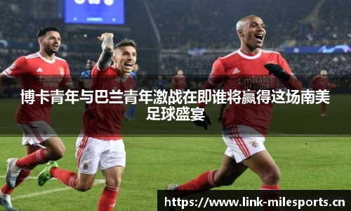 博卡青年与巴兰青年激战在即谁将赢得这场南美足球盛宴
