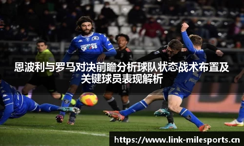 恩波利与罗马对决前瞻分析球队状态战术布置及关键球员表现解析