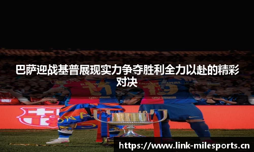巴萨迎战基普展现实力争夺胜利全力以赴的精彩对决