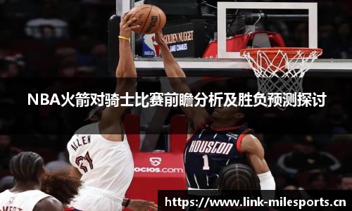 NBA火箭对骑士比赛前瞻分析及胜负预测探讨
