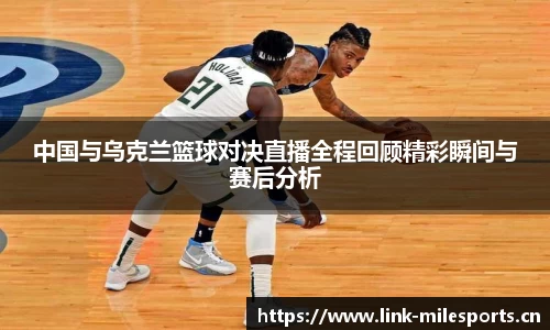 中国与乌克兰篮球对决直播全程回顾精彩瞬间与赛后分析
