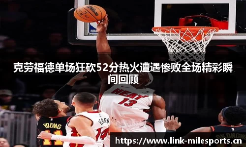 克劳福德单场狂砍52分热火遭遇惨败全场精彩瞬间回顾
