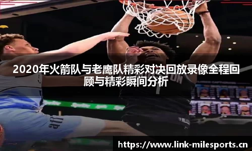 2020年火箭队与老鹰队精彩对决回放录像全程回顾与精彩瞬间分析